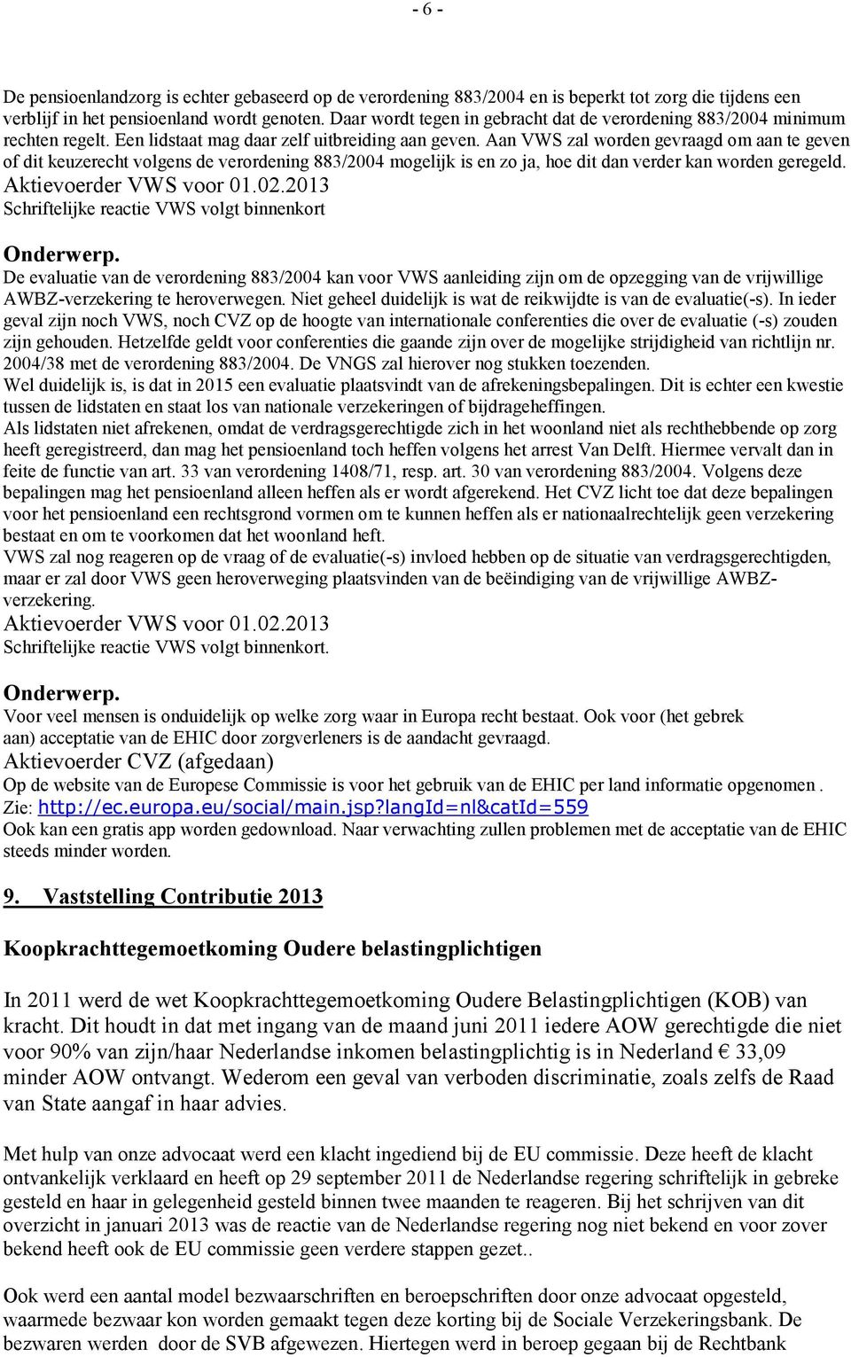 Aan VWS zal worden gevraagd om aan te geven of dit keuzerecht volgens de verordening 883/2004 mogelijk is en zo ja, hoe dit dan verder kan worden geregeld.