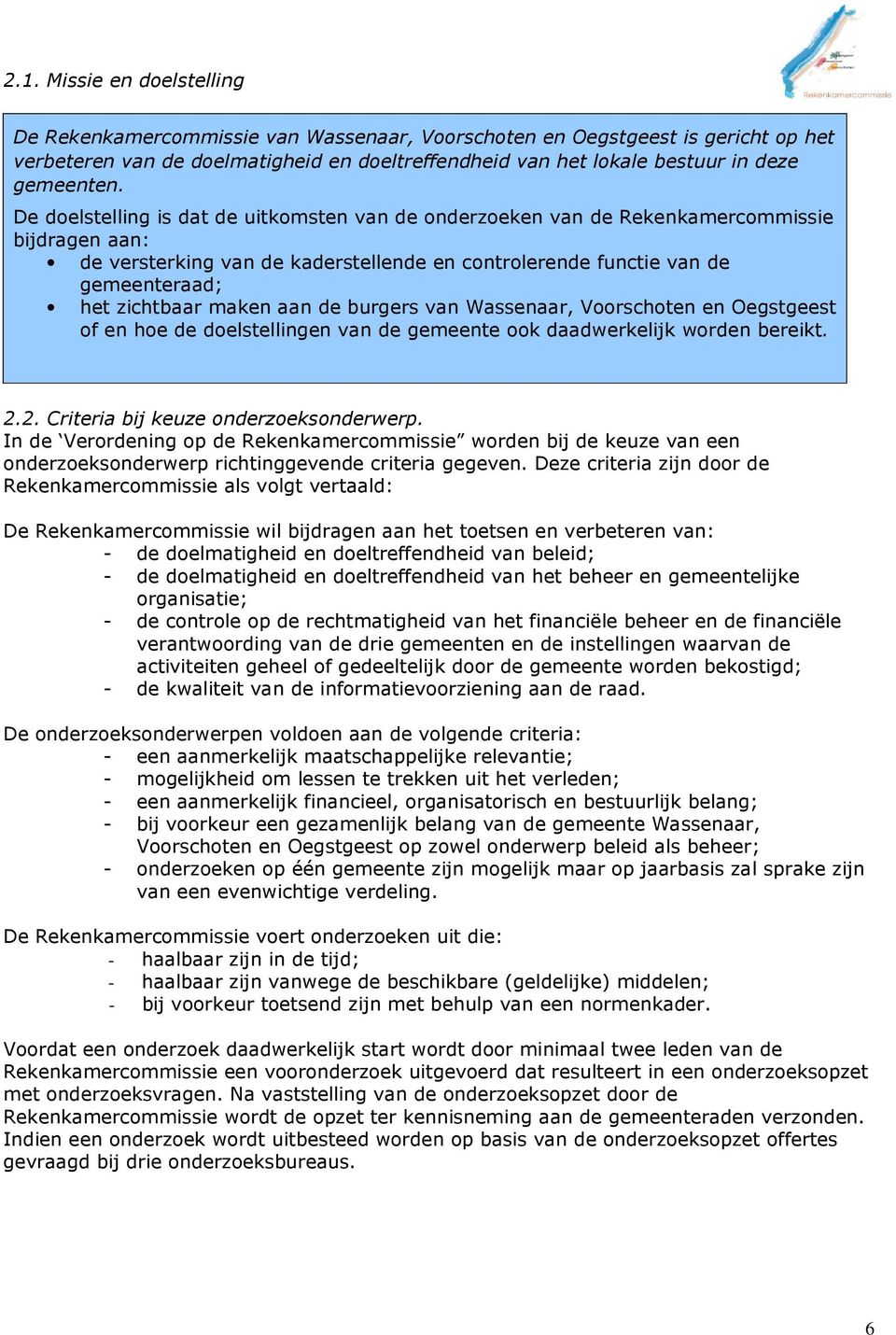 De doelstelling is dat de uitkomsten van de onderzoeken van de Rekenkamercommissie bijdragen aan: de versterking van de kaderstellende en controlerende functie van de gemeenteraad; het zichtbaar