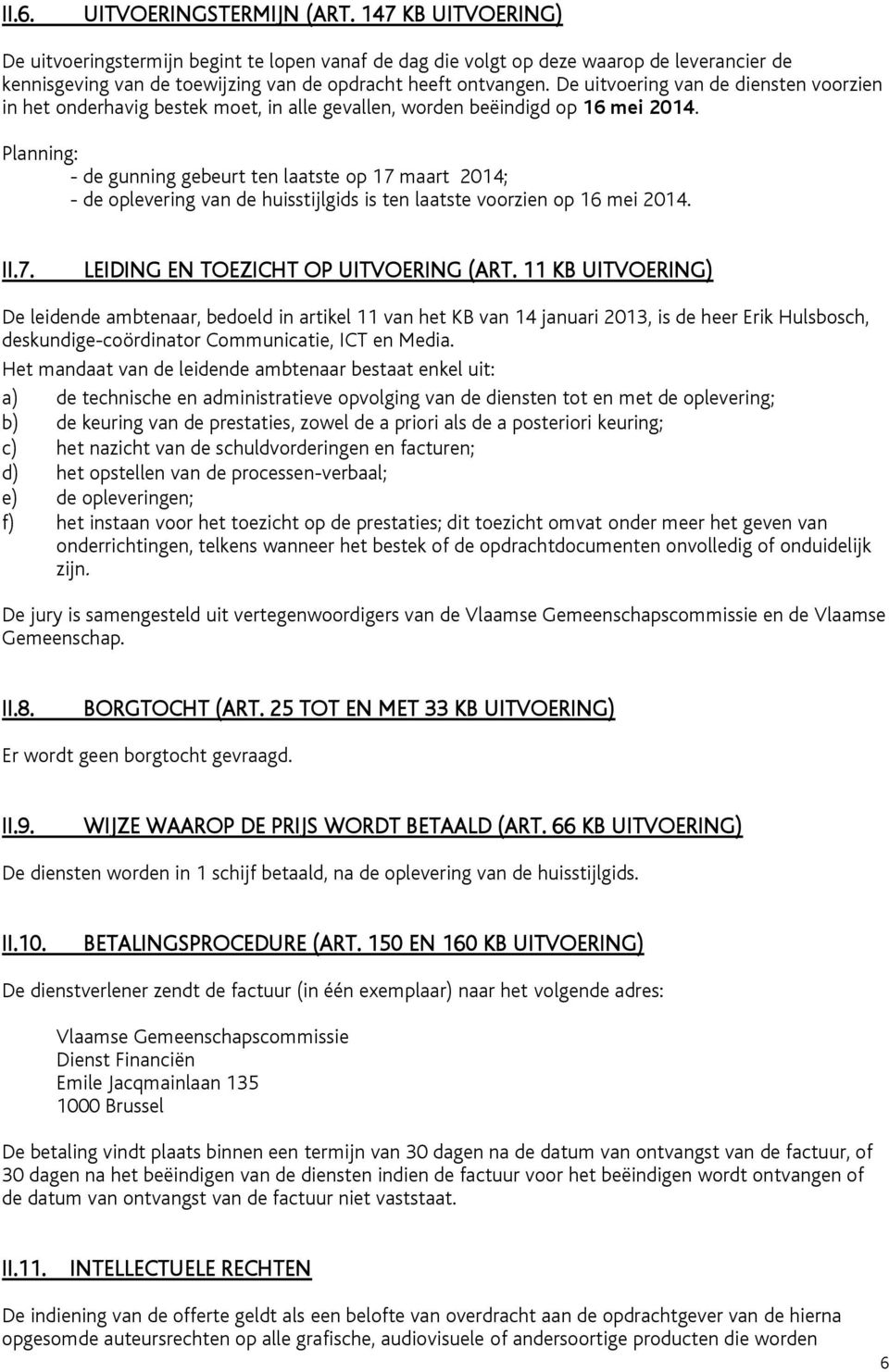 De uitvoering van de diensten voorzien in het onderhavig bestek moet, in alle gevallen, worden beëindigd op 16 mei 2014.