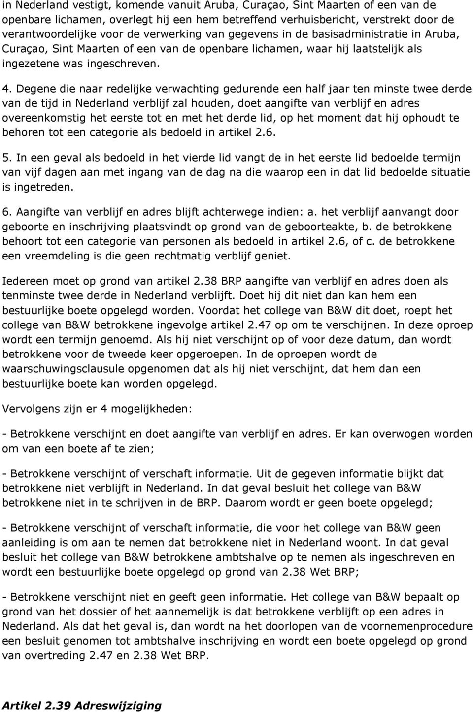 Degene die naar redelijke verwachting gedurende een half jaar ten minste twee derde van de tijd in Nederland verblijf zal houden, doet aangifte van verblijf en adres overeenkomstig het eerste tot en