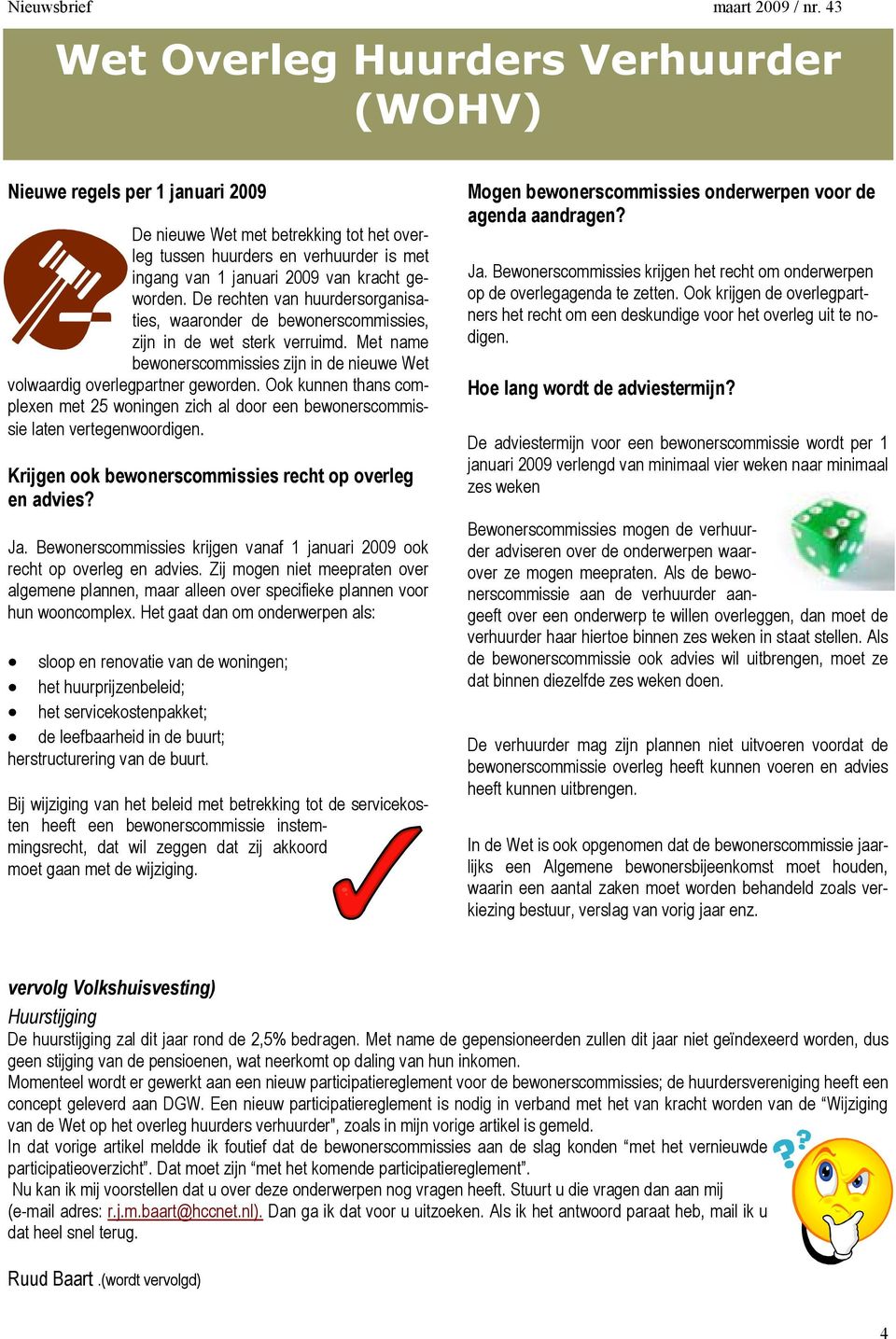 Ook kunnen thans complexen met 25 woningen zich al door een bewonerscommissie laten vertegenwoordigen. Krijgen ook bewonerscommissies recht op overleg en advies? Ja.