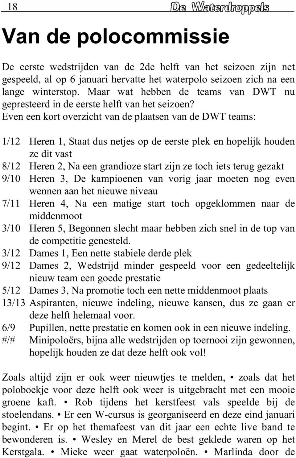 Even een kort overzicht van de plaatsen van de DWT teams: 1/12 Heren 1, Staat dus netjes op de eerste plek en hopelijk houden ze dit vast 8/12 Heren 2, Na een grandioze start zijn ze toch iets terug