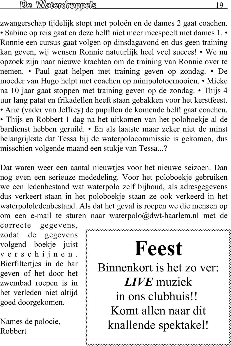 We nu opzoek zijn naar nieuwe krachten om de training van Ronnie over te nemen. Paul gaat helpen met training geven op zondag. De moeder van Hugo helpt met coachen op minipolotoernooien.