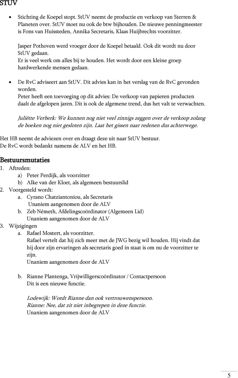 Er is veel werk m alles bij te huden. Het wrdt dr een kleine grep hardwerkende mensen gedaan. De RvC adviseert aan StUV. Dit advies kan in het verslag van de RvC gevnden wrden.