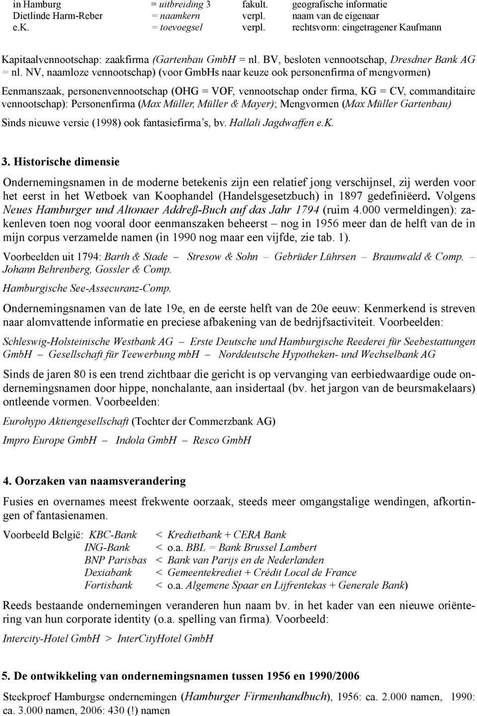 NV, naamloze vennootschap) (voor GmbHs naar keuze ook personenfirma of mengvormen) Eenmanszaak, personenvennootschap (OHG = VOF, vennootschap onder firma, KG = CV, commanditaire vennootschap):