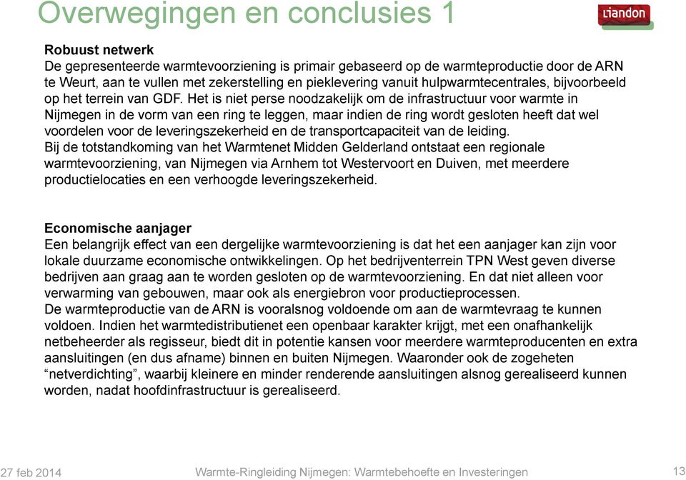 Het is niet perse noodzakelijk om de infrastructuur voor warmte in Nijmegen in de vorm van een ring te leggen, maar indien de ring wordt gesloten heeft dat wel voordelen voor de leveringszekerheid en