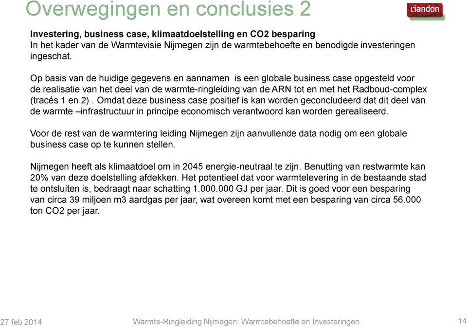 Omdat deze business case positief is kan worden geconcludeerd dat dit deel van de warmte infrastructuur in principe economisch verantwoord kan worden gerealiseerd.