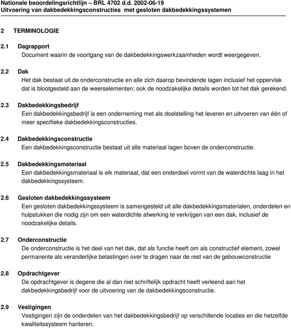 2 Dak Het dak bestaat uit de onderconstructie en alle zich daarop bevindende lagen inclusief het oppervlak dat is blootgesteld aan de weerselementen; ook de noodzakelijke details worden tot het dak