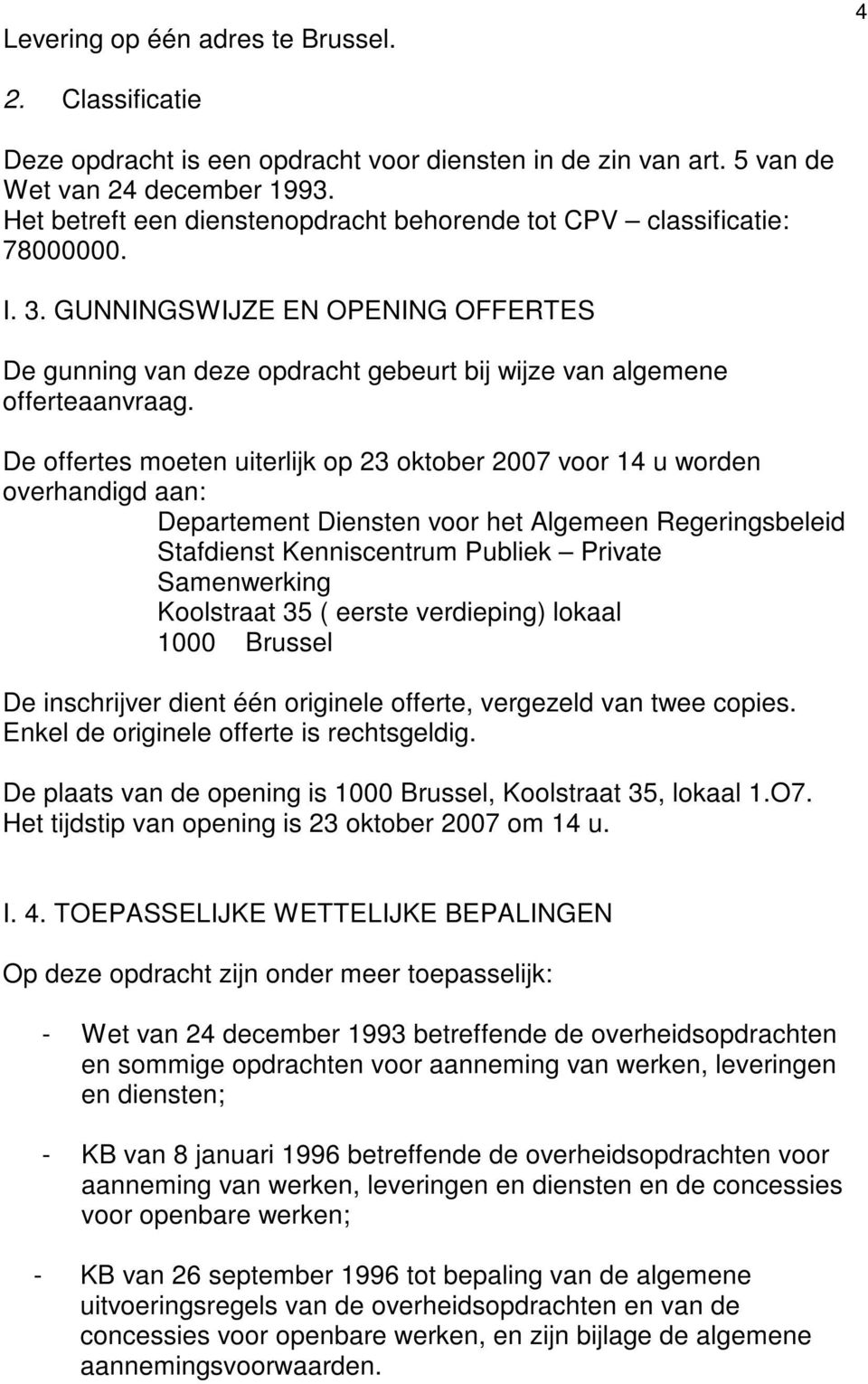 De offertes moeten uiterlijk op 23 oktober 2007 voor 14 u worden overhandigd aan: Departement Diensten voor het Algemeen Regeringsbeleid Stafdienst Kenniscentrum Publiek Private Samenwerking