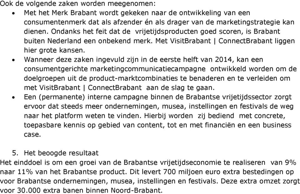 Wanneer deze zaken ingevuld zijn in de eerste helft van 2014, kan een consumentgerichte marketingcommunicatiecampagne ontwikkeld worden om de doelgroepen uit de product-marktcombinaties te benaderen