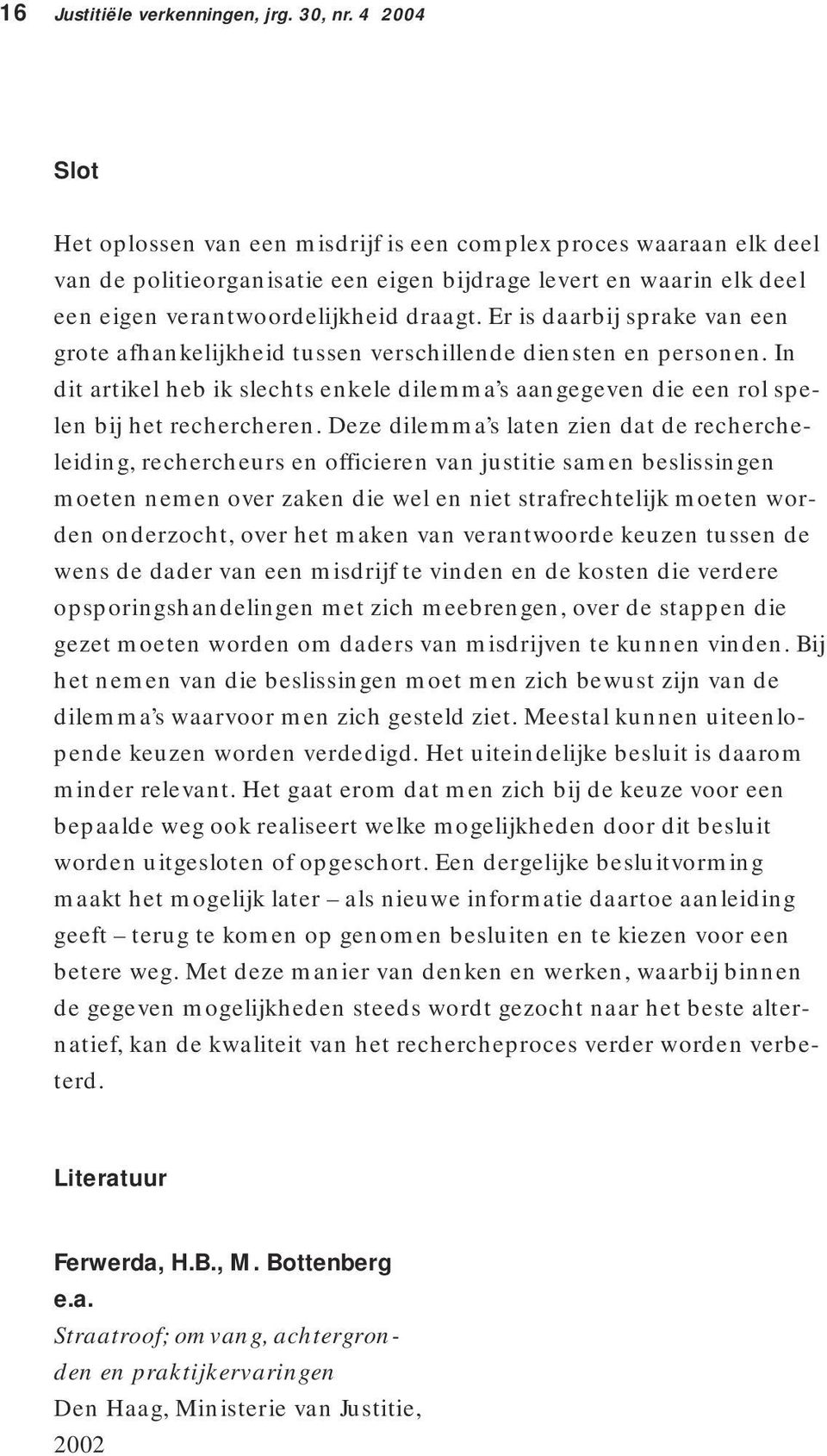 Er is daarbij sprake van een grote afhankelijkheid tussen verschillende diensten en personen. In dit artikel heb ik slechts enkele dilemma s aangegeven die een rol spelen bij het rechercheren.