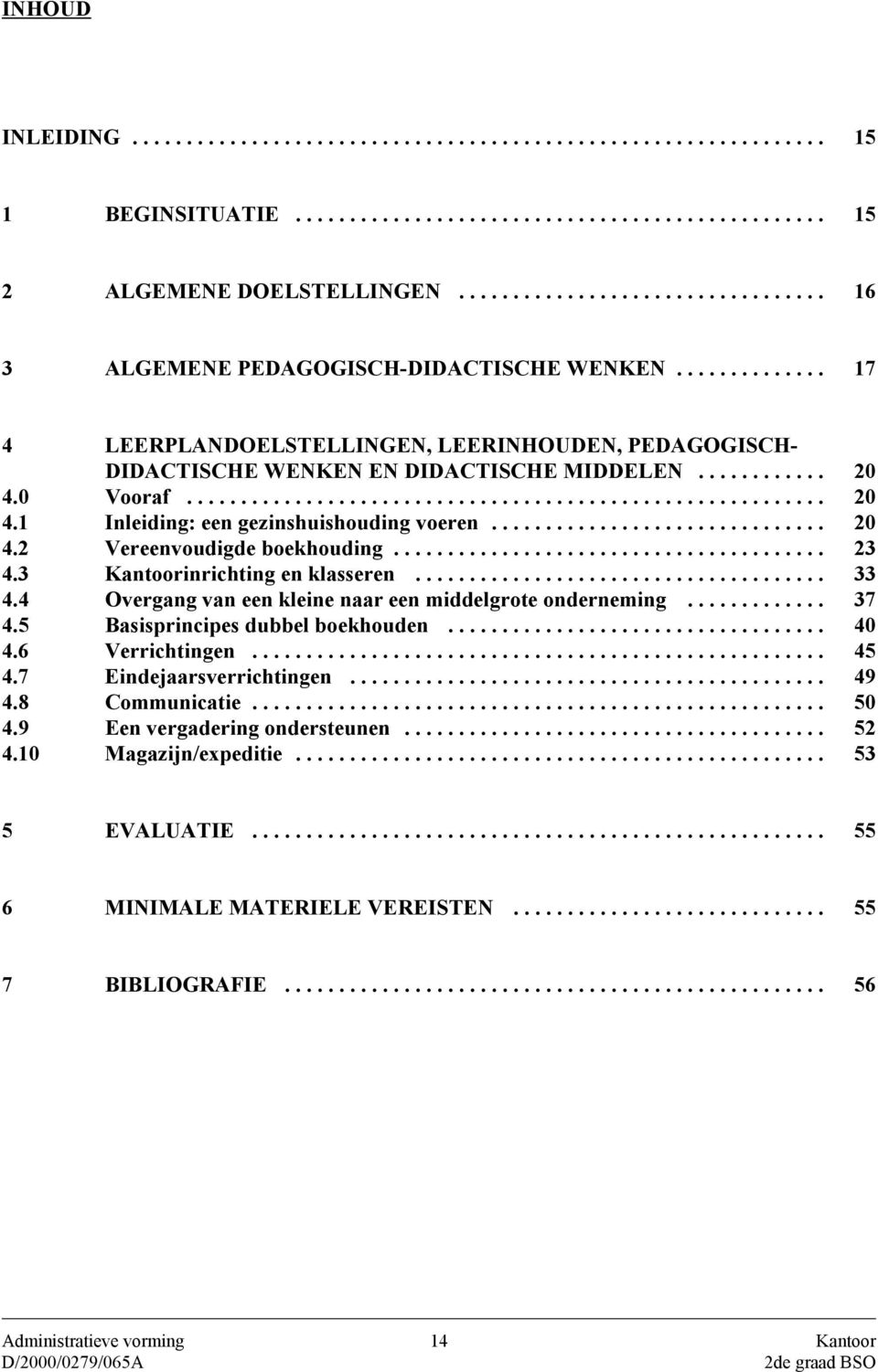 3 Kantoorinrichting en klasseren... 33 4.4 Overgang van een kleine naar een middelgrote onderneming... 37 4.5 Basisprincipes dubbel boekhouden... 40 4.6 Verrichtingen... 45 4.