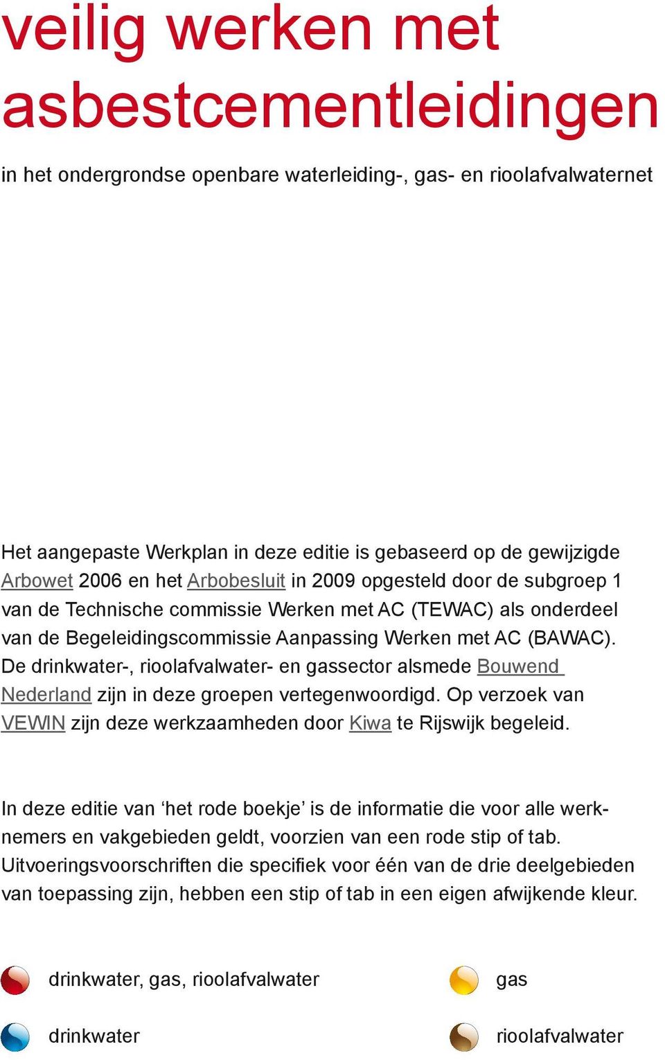 De drinkwater-, rioolafvalwater- en gassector alsmede Bouwend Nederland zijn in deze groepen vertegenwoordigd. Op verzoek van VEWIN zijn deze werkzaamheden door Kiwa te Rijswijk begeleid.