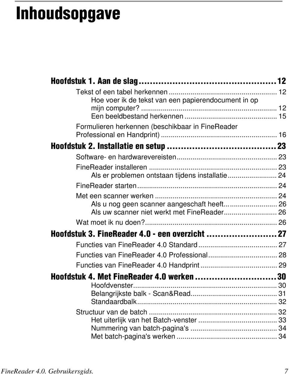 .. 23 Als er problemen ontstaan tijdens installatie... 24 FineReader starten... 24 Met een scanner werken... 24 Als u nog geen scanner aangeschaft heeft... 26 Als uw scanner niet werkt met FineReader.