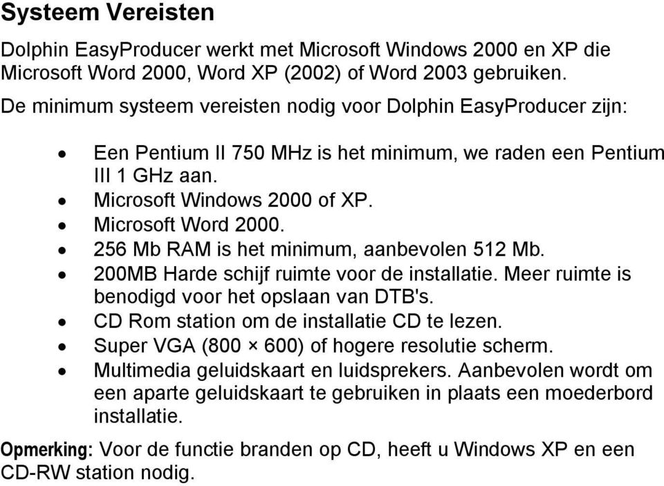 256 Mb RAM is het minimum, aanbevolen 512 Mb. 200MB Harde schijf ruimte voor de installatie. Meer ruimte is benodigd voor het opslaan van DTB's. CD Rom station om de installatie CD te lezen.