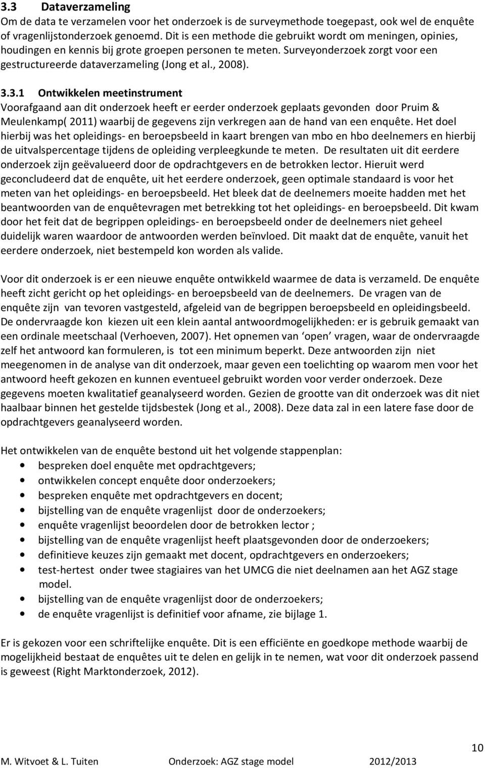 3.3.1 Ontwikkelen meetinstrument Voorafgaand aan dit onderzoek heeft er eerder onderzoek geplaats gevonden door Pruim & Meulenkamp( 2011) waarbij de gegevens zijn verkregen aan de hand van een enquête.