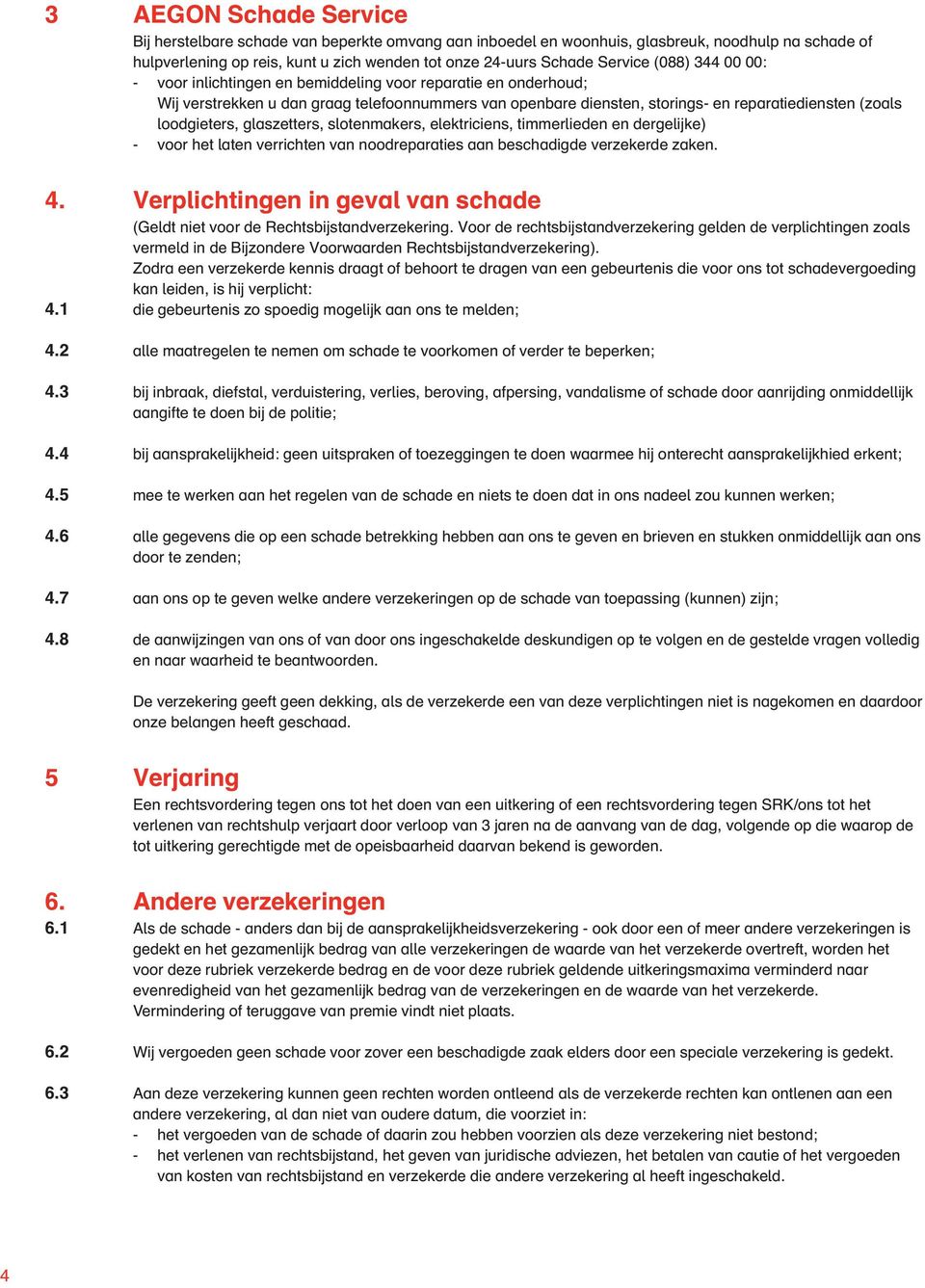 glaszetters, slotenmakers, elektriciens, timmerlieden en dergelijke) - voor het laten verrichten van noodreparaties aan beschadigde verzekerde zaken. 4.