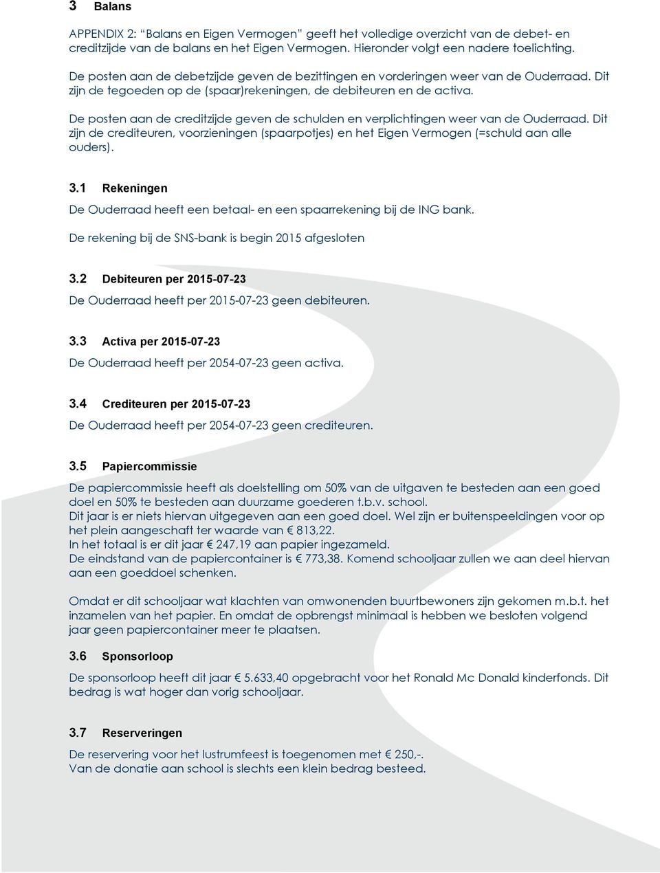 De posten aan de creditzijde geven de schulden en verplichtingen weer van de Ouderraad. Dit zijn de crediteuren, voorzieningen (spaarpotjes) en het Eigen Vermogen (=schuld aan alle ouders). 3.