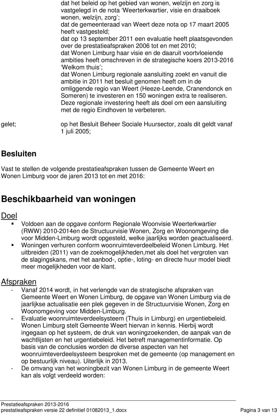 heeft omschreven in de strategische koers 2013-2016 Welkom thuis ; dat Wonen Limburg regionale aansluiting zoekt en vanuit die ambitie in 2011 het besluit genomen heeft om in de omliggende regio van