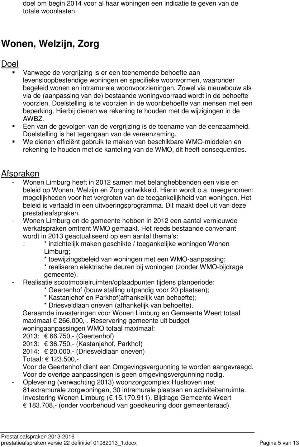 Zowel via nieuwbouw als via de (aanpassing van de) bestaande woningvoorraad wordt in de behoefte voorzien. stelling is te voorzien in de woonbehoefte van mensen met een beperking.