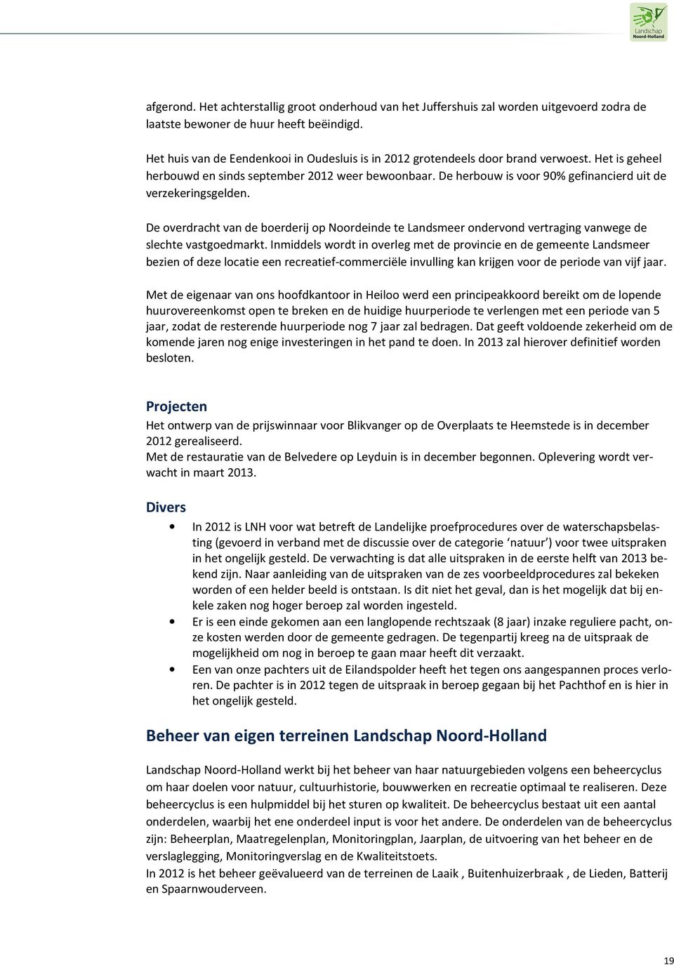 De herbouw is voor 90% gefinancierd uit de verzekeringsgelden. De overdracht van de boerderij op Noordeinde te Landsmeer ondervond vertraging vanwege de slechte vastgoedmarkt.