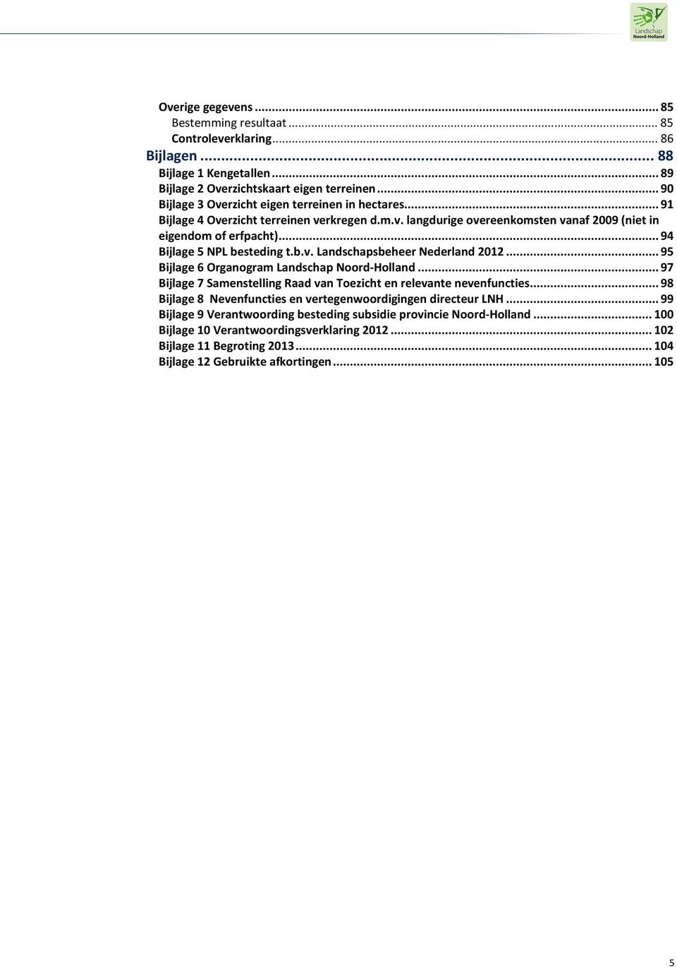 ..94 Bijlage 5 NPL besteding t.b.v. Landschapsbeheer Nederland 2012...95 Bijlage 6 Organogram Landschap Noord-Holland...97 Bijlage 7 Samenstelling Raad van Toezicht en relevante nevenfuncties.