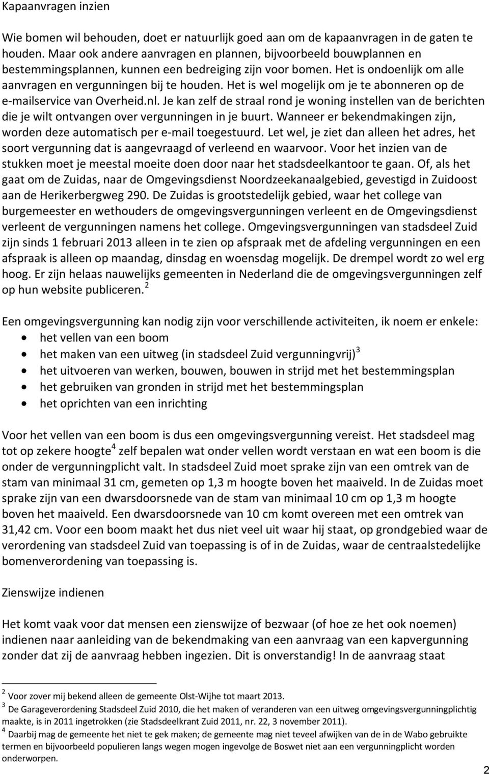 Het is wel mogelijk om je te abonneren op de e-mailservice van Overheid.nl. Je kan zelf de straal rond je woning instellen van de berichten die je wilt ontvangen over vergunningen in je buurt.