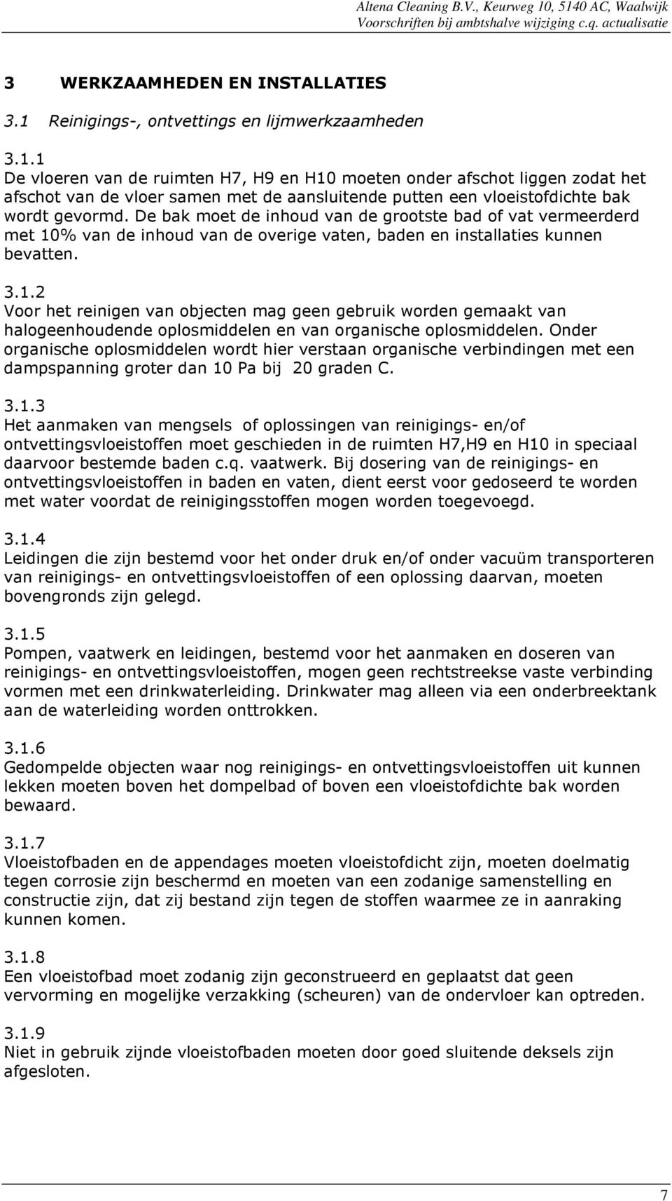 1 De vloeren van de ruimten H7, H9 en H10 moeten onder afschot liggen zodat het afschot van de vloer samen met de aansluitende putten een vloeistofdichte bak wordt gevormd.