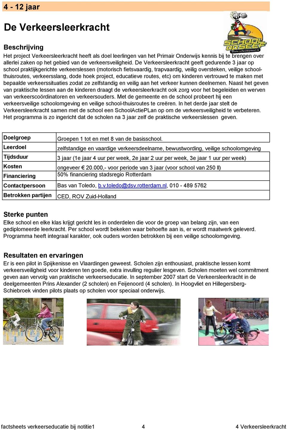 project, educatieve routes, etc) om kinderen vertrouwd te maken met bepaalde verkeerssituaties zodat ze zelfstandig en veilig aan het verkeer kunnen deelnemen.