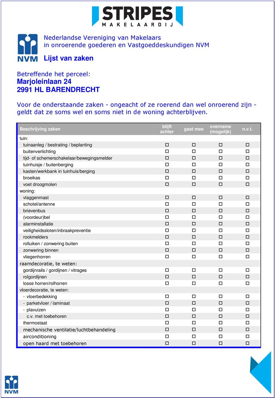 Beschrijving zaken blijft achter gaat mee overname (mogelijk) tuin: tuinaanleg / bestrating / beplanting buitenverlichting tijd- of schemerschakelaar/bewegingsmelder tuinhuisje / buitenberging