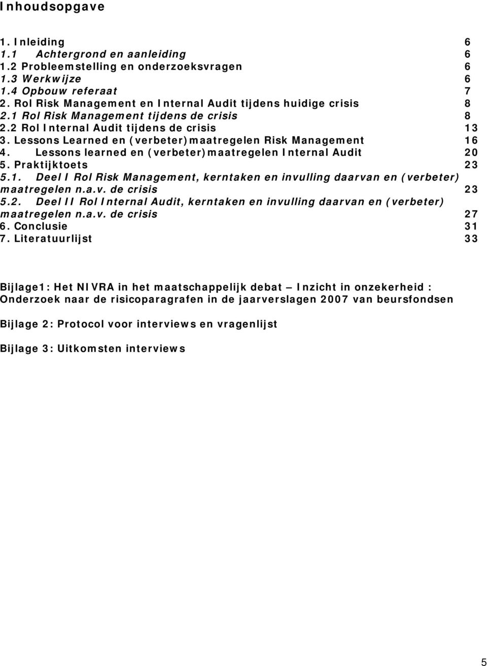 Lessons Learned en (verbeter)maatregelen Risk Management 16. Lessons learned en (verbeter)maatregelen Internal Audit 2 5. Praktijktoets 23 5.1. Deel I Rol Risk Management, kerntaken en invulling daarvan en (verbeter) maatregelen n.