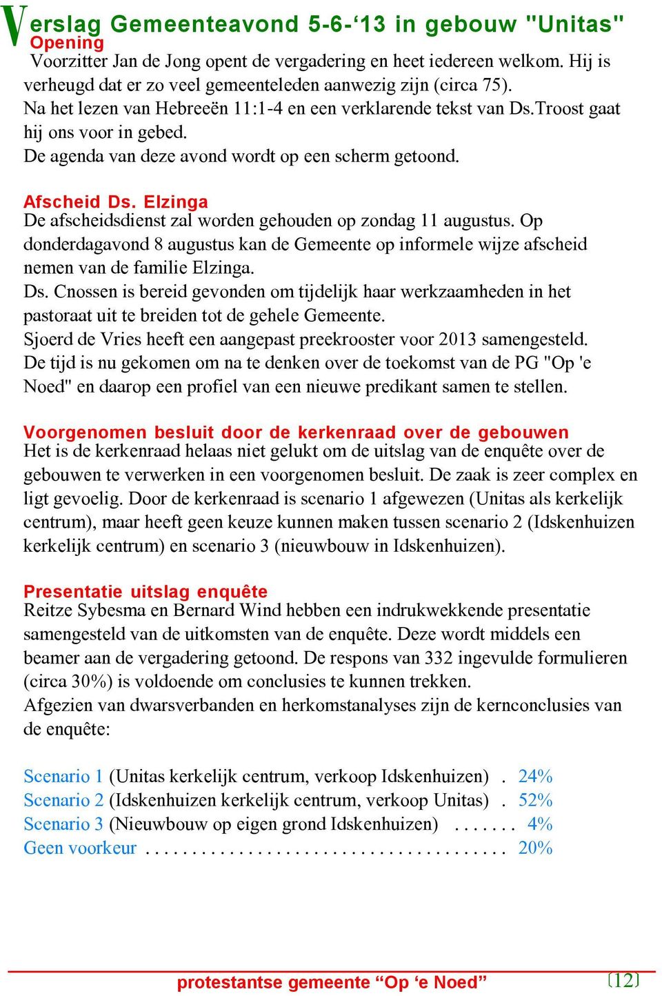 Elzinga De afscheidsdienst zal worden gehouden op zondag 11 augustus. Op donderdagavond 8 augustus kan de Gemeente op informele wijze afscheid nemen van de familie Elzinga. Ds.