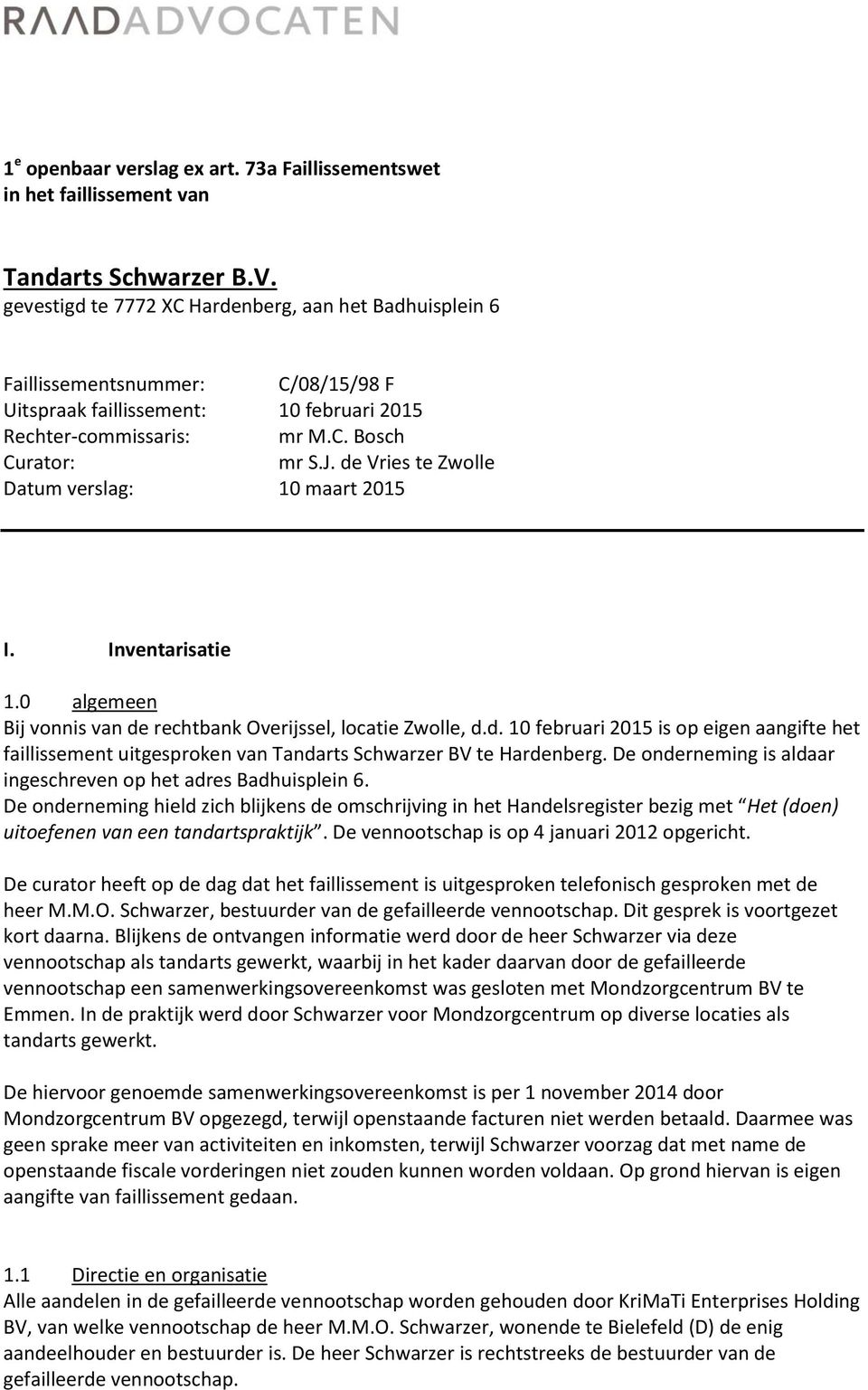 de Vries te Zwolle Datum verslag: 10 maart 2015 I. Inventarisatie 1.0 algemeen Bij vonnis van de rechtbank Overijssel, locatie Zwolle, d.d. 10 februari 2015 is op eigen aangifte het faillissement uitgesproken van Tandarts Schwarzer BV te Hardenberg.