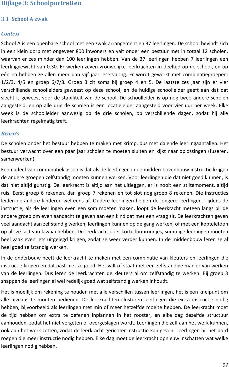 Van de 37 leerlingen hebben 7 leerlingen een leerlinggewicht van 0.30. Er werken zeven vrouwelijke leerkrachten in deeltijd op de school, en op één na hebben ze allen meer dan vijf jaar leservaring.