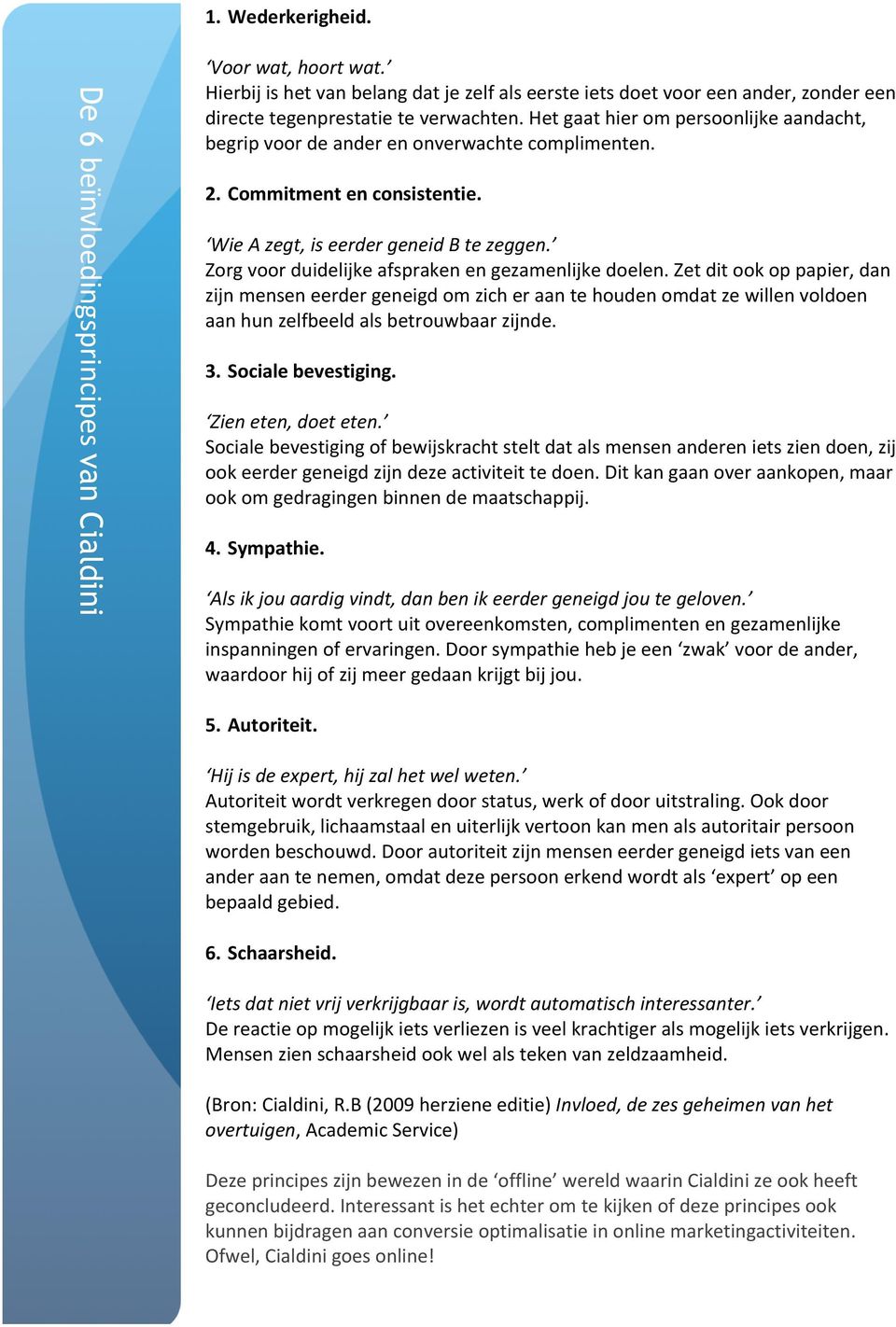 Het gaat hier om persoonlijke aandacht, begrip voor de ander en onverwachte complimenten. 2. Commitment en consistentie. Wie A zegt, is eerder geneid B te zeggen.