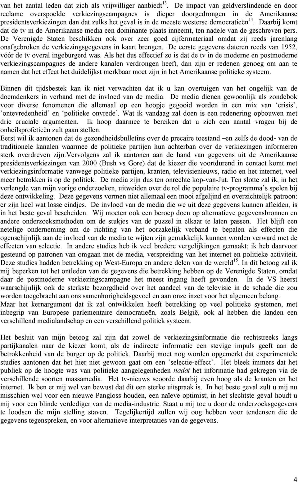 democratieën 14. Daarbij komt dat de tv in de Amerikaanse media een dominante plaats inneemt, ten nadele van de geschreven pers.