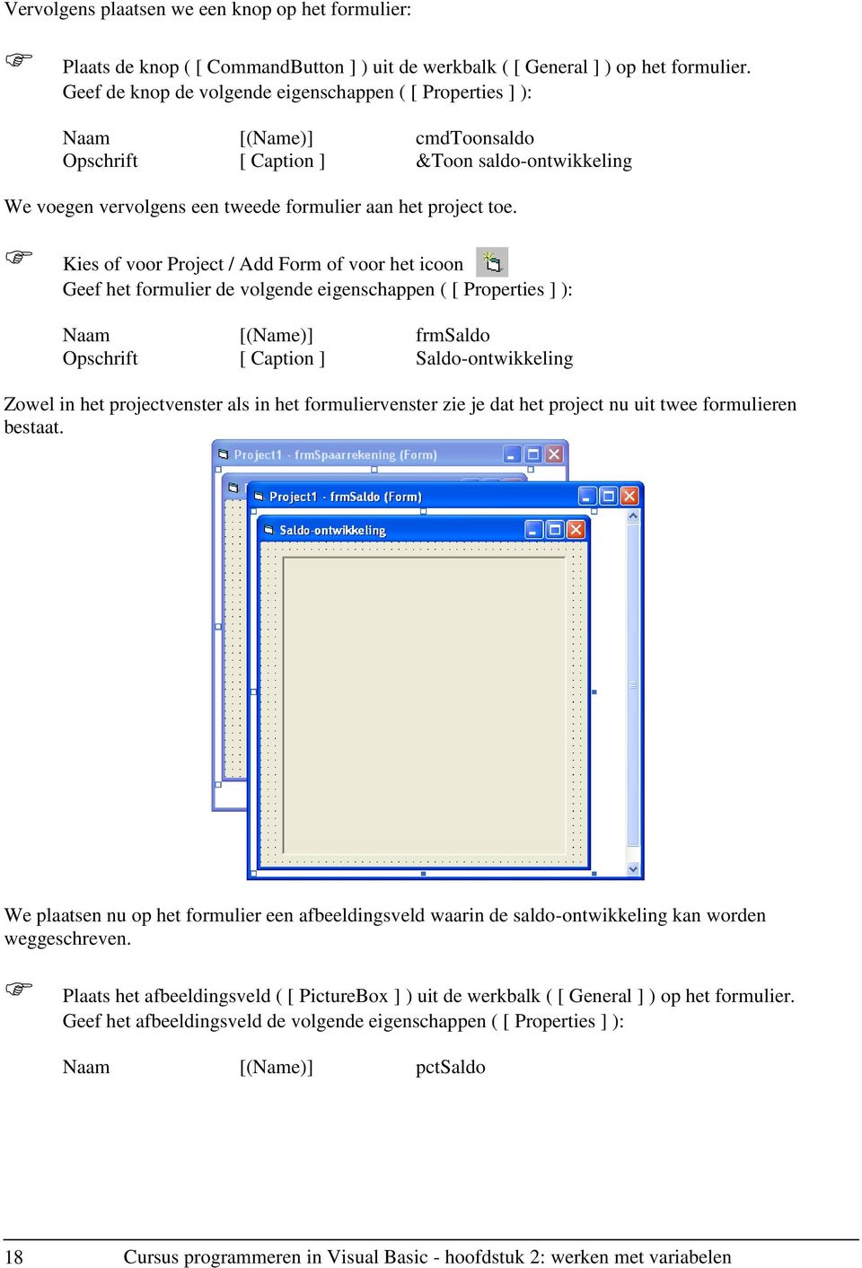 Kies of voor Project / Add Form of voor het icoon Geef het formulier de volgende eigenschappen ( [ Properties ] ): Naam [(Name)] frmsaldo Opschrift [ Caption ] Saldo-ontwikkeling Zowel in het