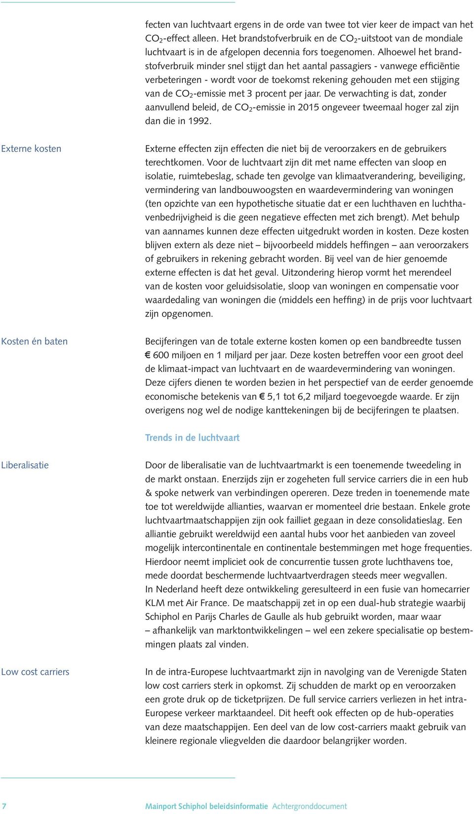 Alhoewel het brandstofverbruik minder snel stijgt dan het aantal passagiers - vanwege efficiëntie verbeteringen - wordt voor de toekomst rekening gehouden met een stijging van de CO 2 -emissie met 3