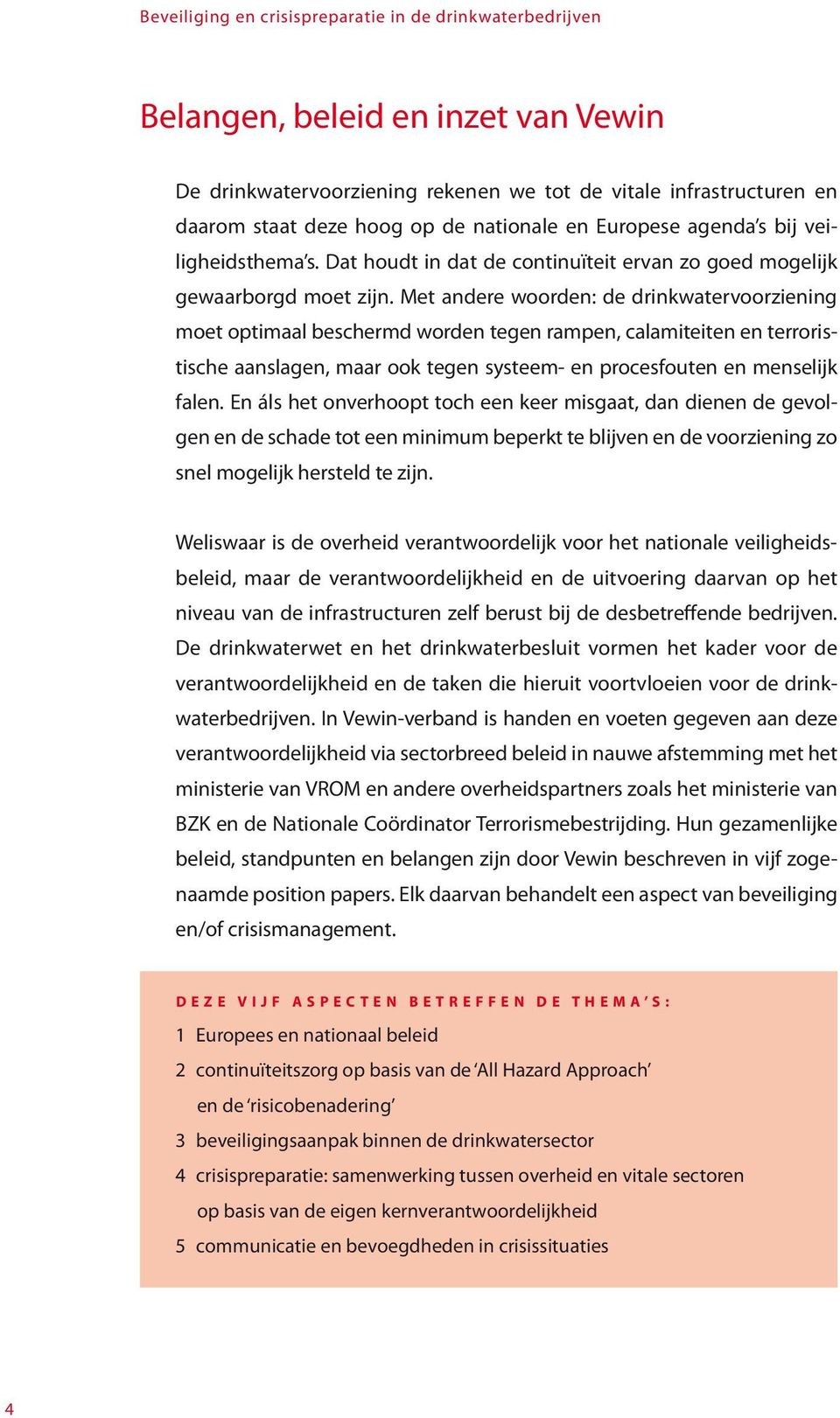 Met andere woorden: de drinkwatervoorziening moet optimaal beschermd worden tegen rampen, calamiteiten en terroristische aanslagen, maar ook tegen systeem- en procesfouten en menselijk falen.