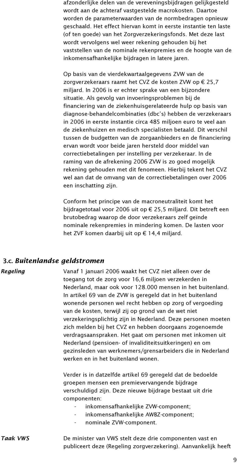 Met deze last wordt vervolgens wel weer rekening gehouden bij het vaststellen van de nominale rekenpremies en de hoogte van de inkomensafhankelijke bijdragen in latere jaren.