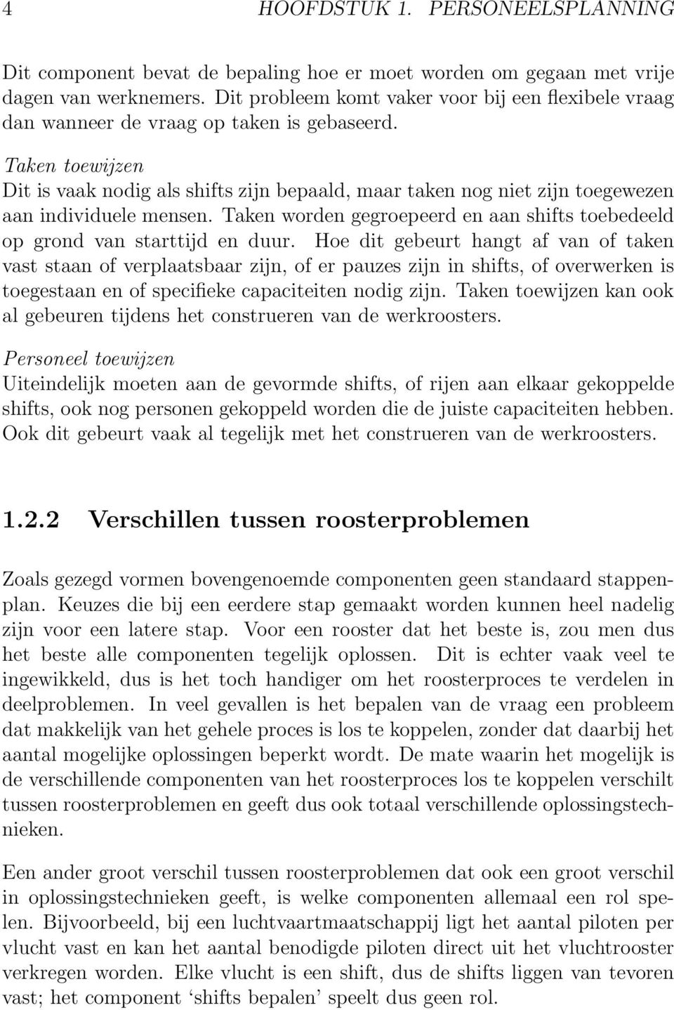 Taken toewijzen Dit is vaak nodig als shifts zijn bepaald, maar taken nog niet zijn toegewezen aan individuele mensen. Taken worden gegroepeerd en aan shifts toebedeeld op grond van starttijd en duur.