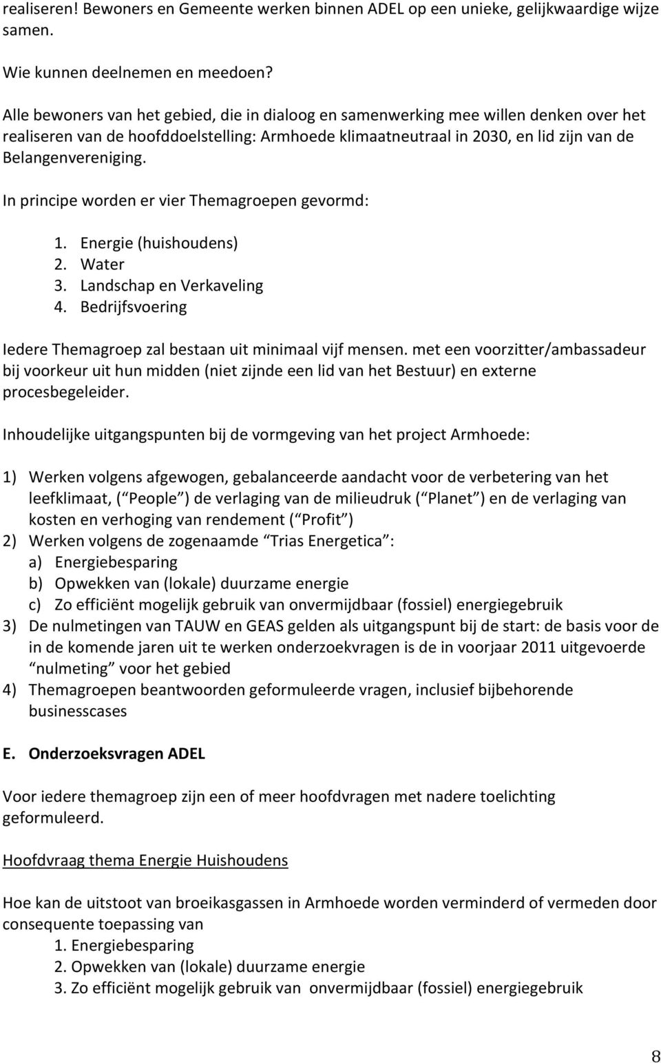 In principe worden er vier Themagroepen gevormd: 1. Energie (huishoudens) 2. Water 3. Landschap en Verkaveling 4. Bedrijfsvoering Iedere Themagroep zal bestaan uit minimaal vijf mensen.