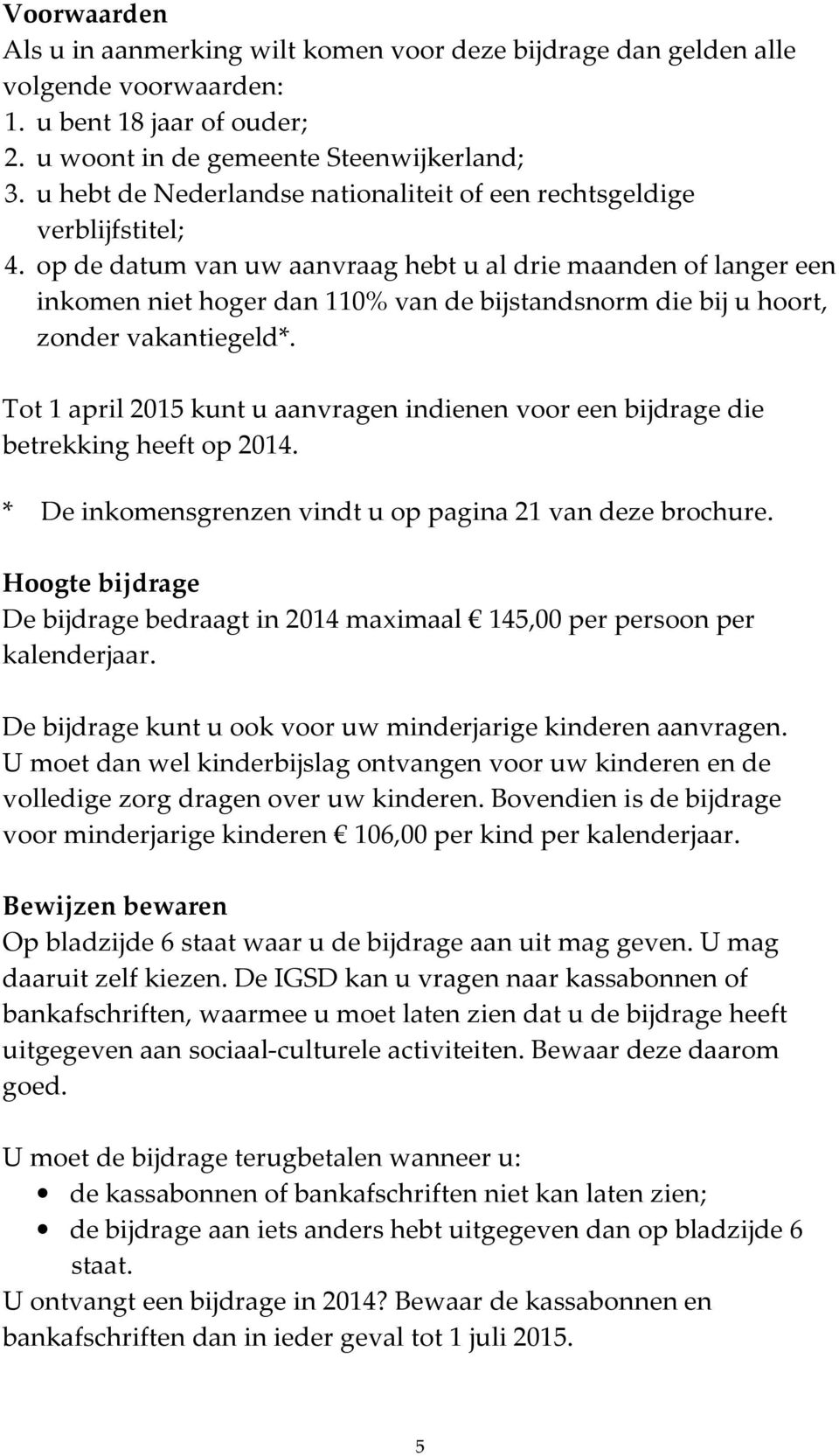 op de datum van uw aanvraag hebt u al drie maanden of langer een inkomen niet hoger dan 110% van de bijstandsnorm die bij u hoort, zonder vakantiegeld*.