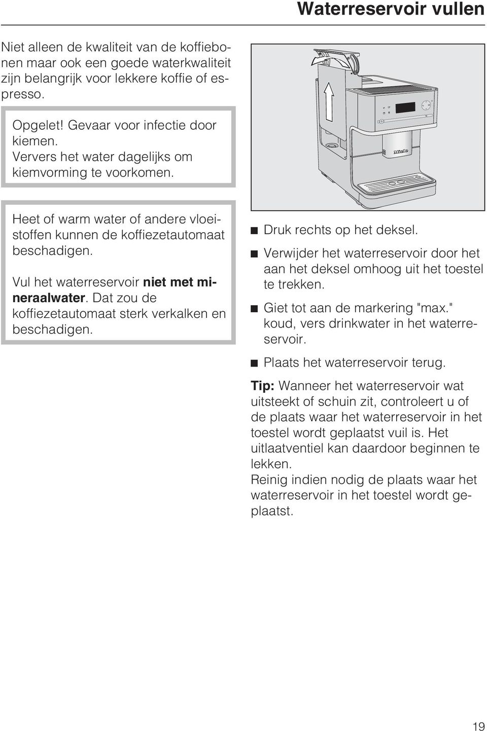 Dat zou de koffiezetautomaat sterk verkalken en beschadigen. ^ Druk rechts op het deksel. ^ Verwijder het waterreservoir door het aan het deksel omhoog uit het toestel te trekken.