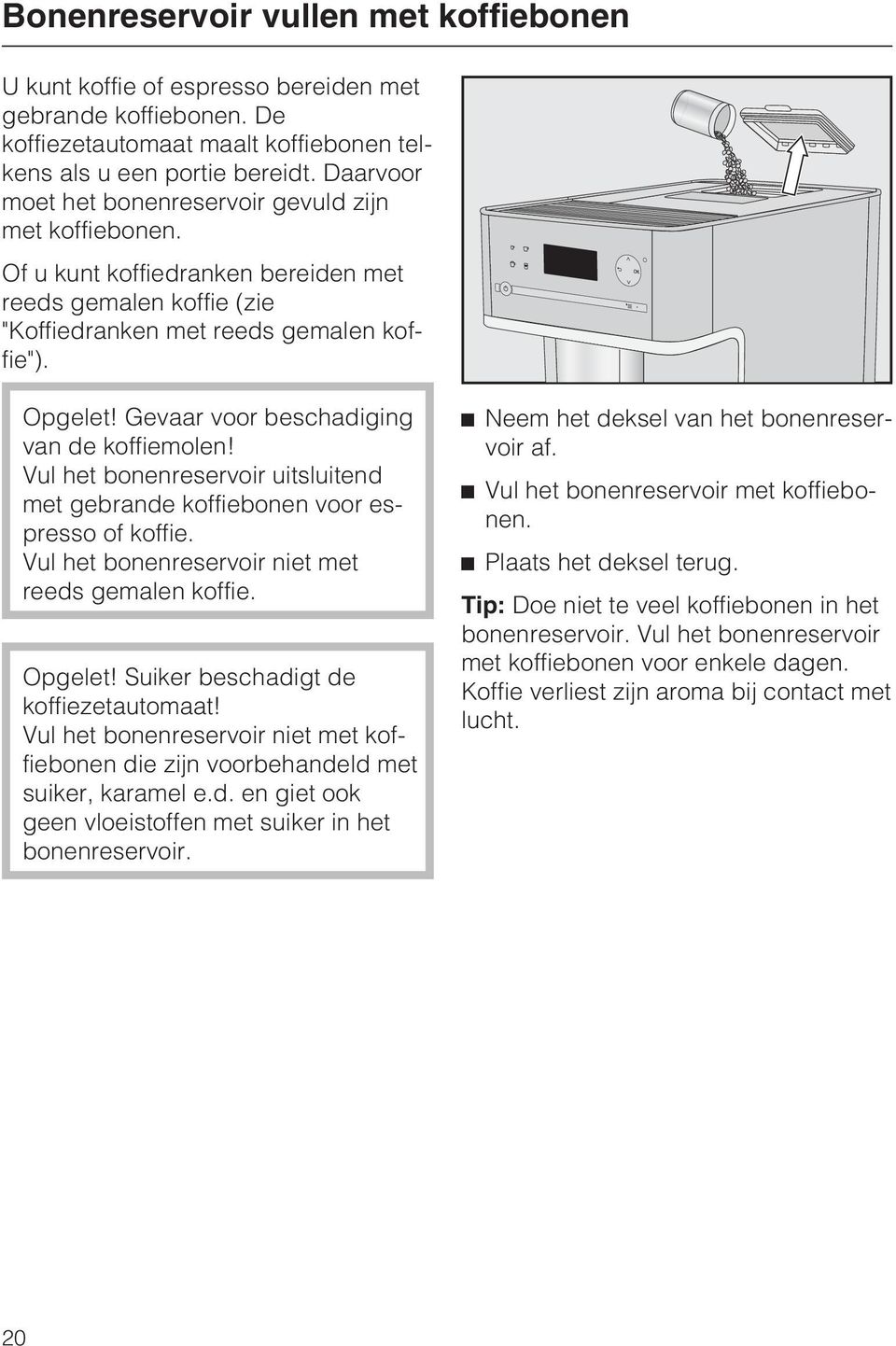 Gevaar voor beschadiging van de koffiemolen! Vul het bonenreservoir uitsluitend met gebrande koffiebonen voor espresso of koffie. Vul het bonenreservoir niet met reeds gemalen koffie. Opgelet!