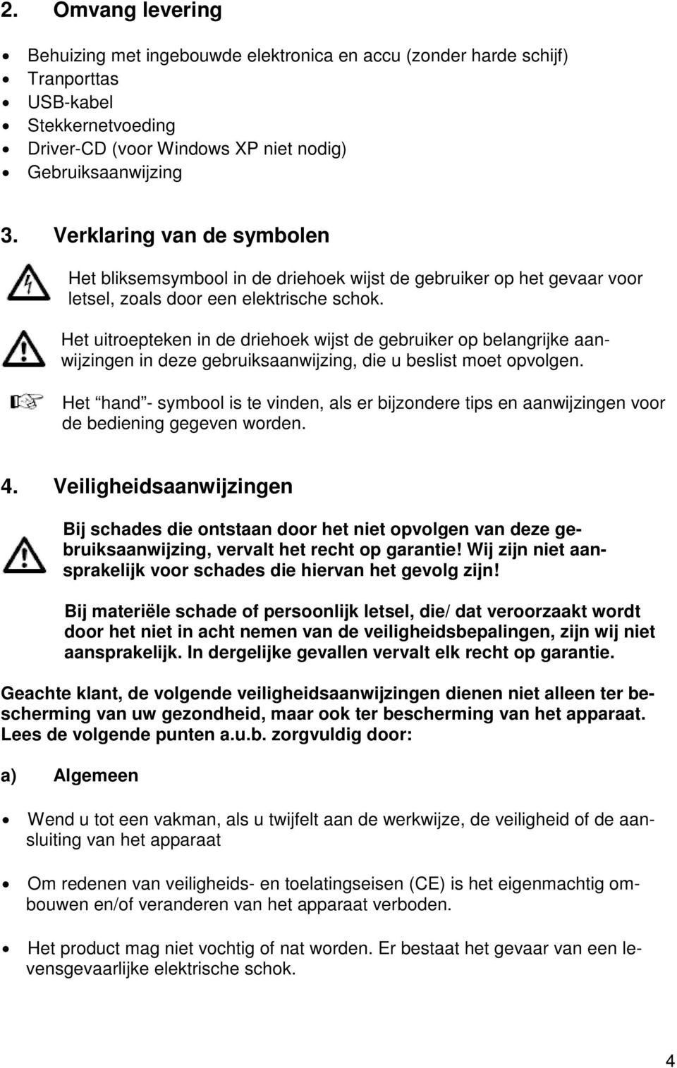 Het uitroepteken in de driehoek wijst de gebruiker op belangrijke aanwijzingen in deze gebruiksaanwijzing, die u beslist moet opvolgen.