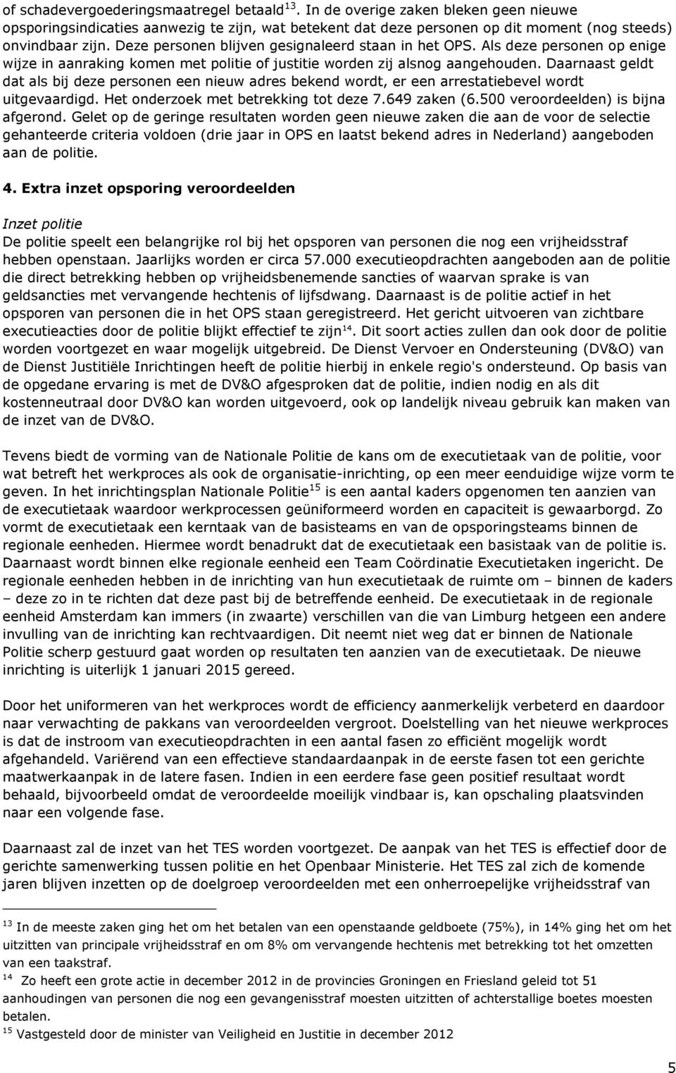 Daarnaast geldt dat als bij deze personen een nieuw adres bekend wordt, er een arrestatiebevel wordt uitgevaardigd. Het onderzoek met betrekking tot deze 7.649 zaken (6.