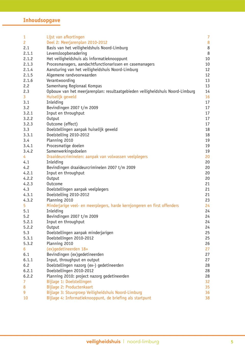 2 Samenhang Regionaal Kompas 13 2.3 Opbouw van het meerjarenplan: resultaatgebieden veiligheidshuis Noord-Limburg 14 3 Huiselijk geweld 16 3.1 Inleiding 17 3.2 Bevindingen 2007 t/m 2009 17 3.2.1 Input en throughput 17 3.