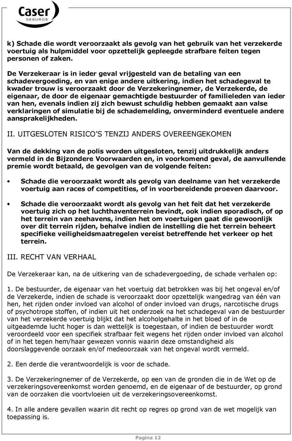 de Verzekerde, de eigenaar, de door de eigenaar gemachtigde bestuurder of familieleden van ieder van hen, evenals indien zij zich bewust schuldig hebben gemaakt aan valse verklaringen of simulatie