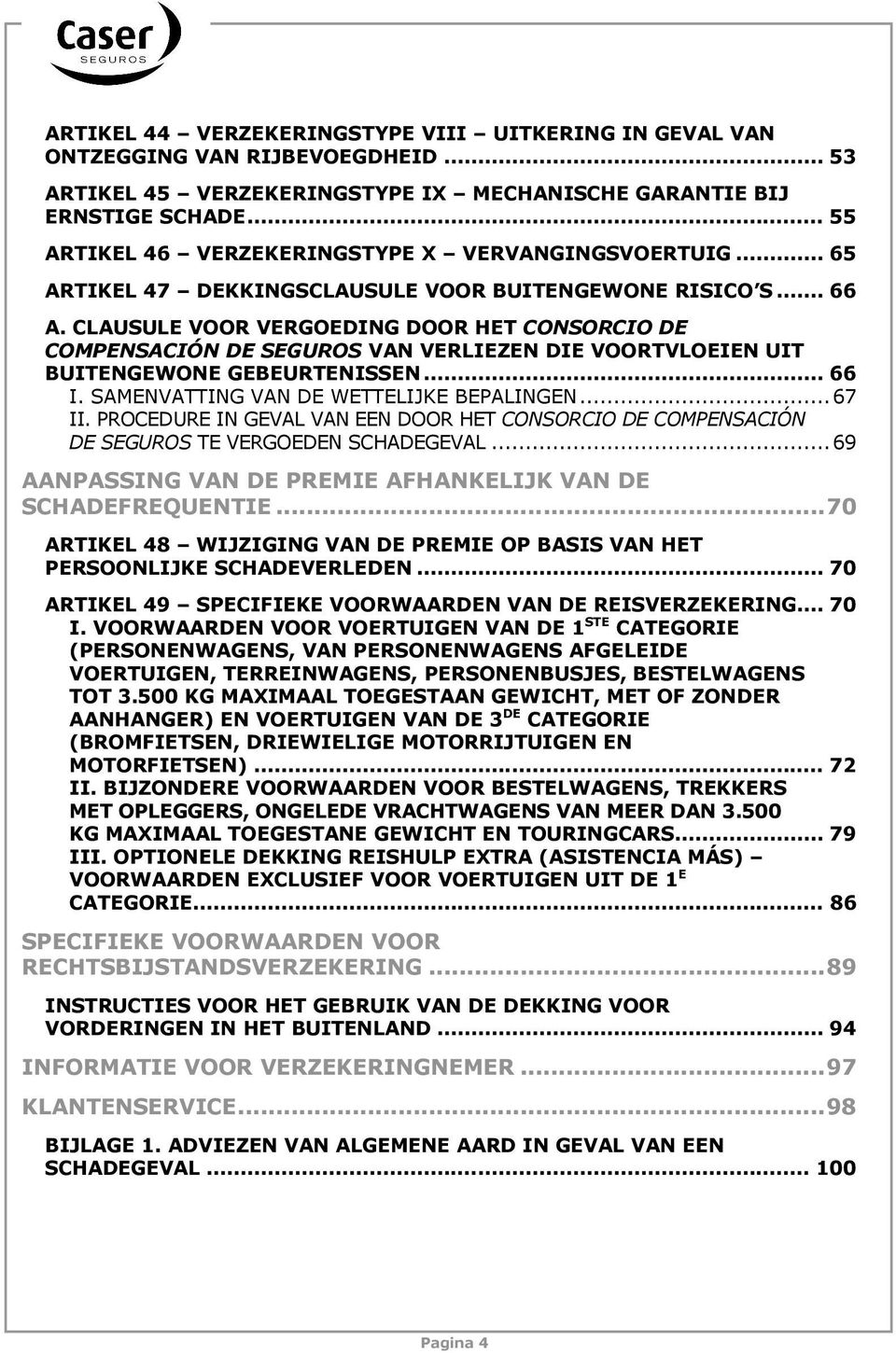 CLAUSULE VOOR VERGOEDING DOOR HET CONSORCIO DE COMPENSACIÓN DE SEGUROS VAN VERLIEZEN DIE VOORTVLOEIEN UIT BUITENGEWONE GEBEURTENISSEN... 66 I. SAMENVATTING VAN DE WETTELIJKE BEPALINGEN...67 II.